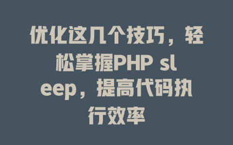 优化这几个技巧,轻松掌握PHP sleep,提高代码执行效率 一