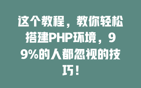 这个教程,教你轻松搭建PHP环境,99%的人都忽视的技巧! 一