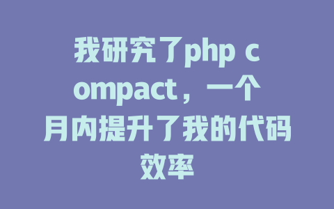 我研究了php compact,一个月内提升了我的代码效率 一