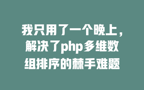 我只用了一个晚上,解决了php多维数组排序的棘手难题 一