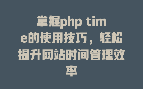 掌握php time的使用技巧，轻松提升网站时间管理效率-SEO论坛-分享经验-东莞市快语信息咨询有限公司