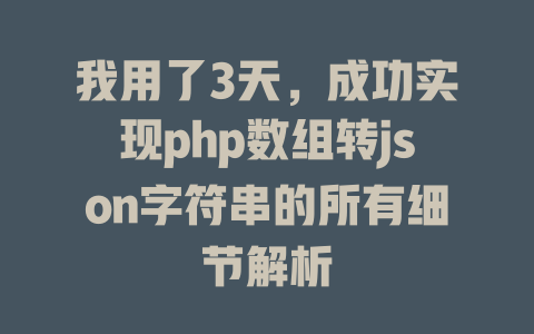 我用了3天,成功实现php数组转json字符串的所有细节解析 一