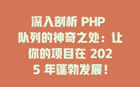 深入剖析 PHP 队列的神奇之处：让你的项目在 2025 年蓬勃发展！ 一