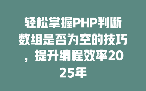 轻松掌握PHP判断数组是否为空的技巧,提升编程效率2025年 一