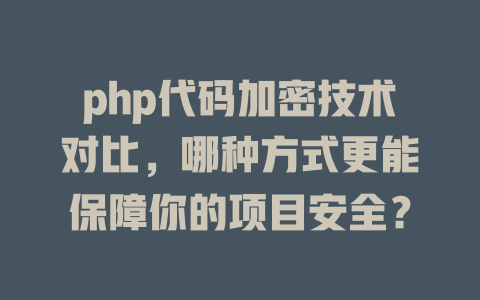 php代码加密技术对比,哪种方式更能保障你的项目安全? 一