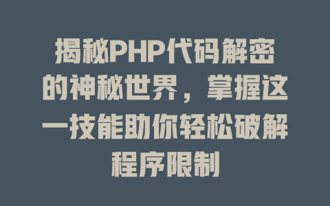 揭秘PHP代码解密的神秘世界，掌握这一技能助你轻松破解程序限制-SEO论坛-分享经验-东莞市快语信息咨询有限公司
