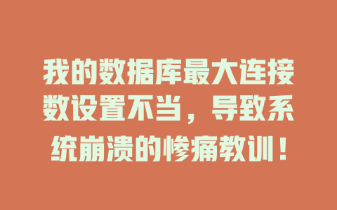 我的数据库最大连接数设置不当,导致系统崩溃的惨痛教训! 一