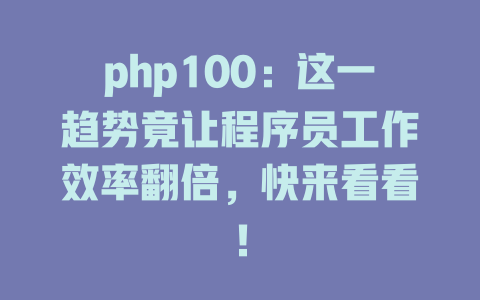 php100:这一趋势竟让程序员工作效率翻倍,快来看看! 一