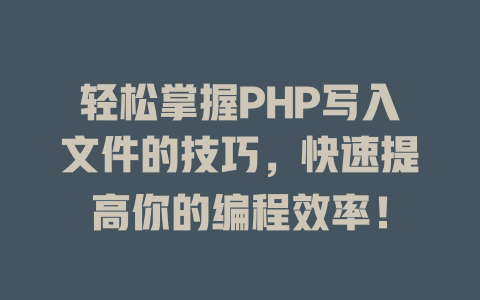 轻松掌握PHP写入文件的技巧,快速提高你的编程效率! 一