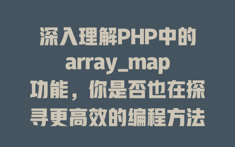 深入理解PHP中的array_map功能,你是否也在探寻更高效的编程方法? 一