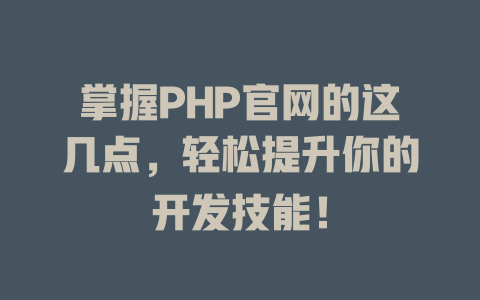 掌握PHP官网的这几点,轻松提升你的开发技能! 一