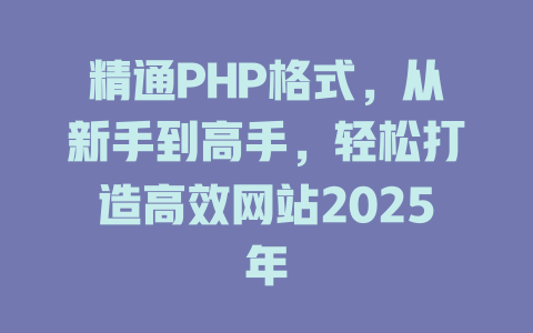 精通PHP格式,从新手到高手,轻松打造高效网站2025年 一