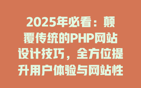 2025年必看:颠覆传统的PHP网站设计技巧,全方位提升用户体验与网站性能! 一