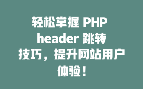 轻松掌握 PHP header 跳转技巧,提升网站用户体验! 一