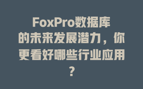 FoxPro数据库的未来发展潜力,你更看好哪些行业应用? 一