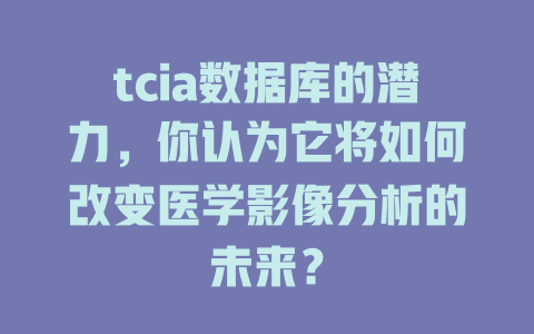 tcia数据库的潜力,你认为它将如何改变医学影像分析的未来? 一