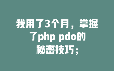 我用了3个月,掌握了php pdo的秘密技巧; 一