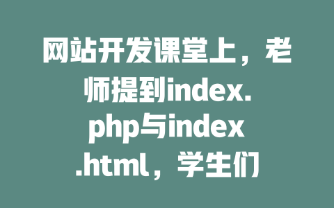 网站开发课堂上,老师提到index.php与index.html,学生们的见解让人惊艳; 一