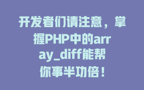 开发者们请注意,掌握PHP中的array_diff能帮你事半功倍! 一