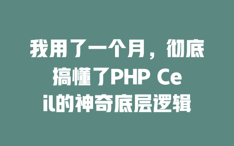 我用了一个月,彻底搞懂了PHP Ceil的神奇底层逻辑 一