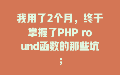 我用了2个月,终于掌握了PHP round函数的那些坑; 一