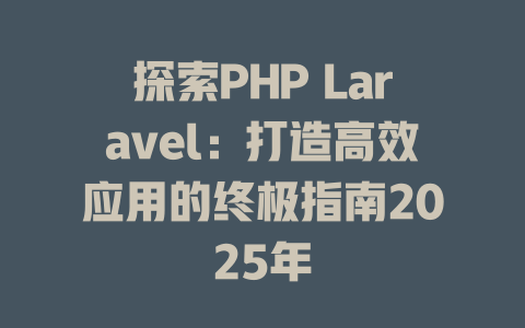 探索PHP Laravel:打造高效应用的终极指南2025年 一