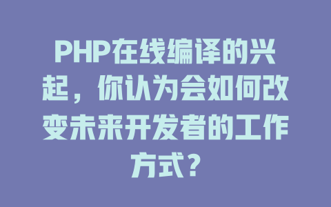 PHP在线编译的兴起,你认为会如何改变未来开发者的工作方式? 一