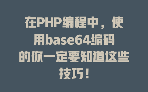 在PHP编程中,使用base64编码的你一定要知道这些技巧! 一