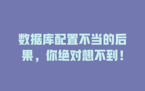数据库配置不当的后果,你绝对想不到! 一