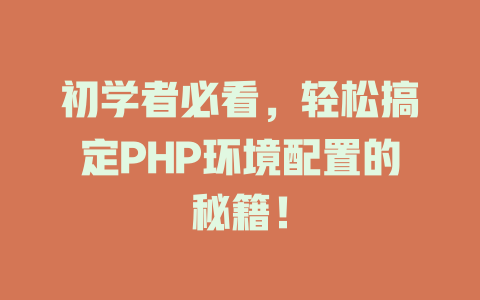 初学者必看,轻松搞定PHP环境配置的秘籍! 一