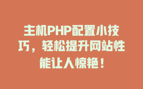 主机PHP配置小技巧，轻松提升网站性能让人惊艳！-SEO论坛-分享经验-东莞市快语信息咨询有限公司