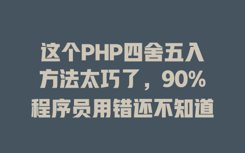 这个PHP四舍五入方法太巧了,90%程序员用错还不知道 一