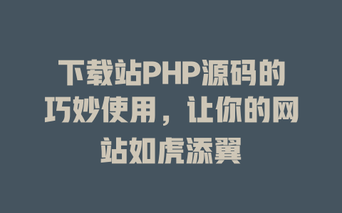下载站PHP源码的巧妙使用，让你的网站如虎添翼-SEO论坛-分享经验-东莞市快语信息咨询有限公司