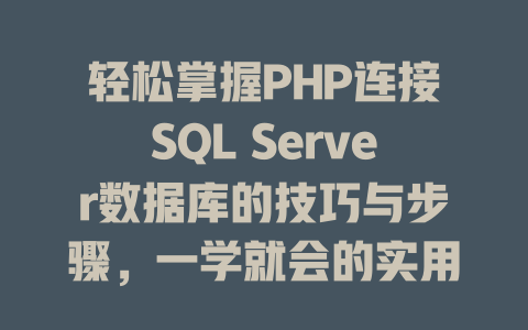 轻松掌握PHP连接SQL Server数据库的技巧与步骤,一学就会的实用指南! 一