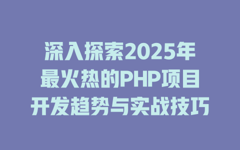 深入探索2025年最火热的PHP项目开发趋势与实战技巧 一