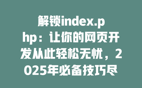解锁index.php:让你的网页开发从此轻松无忧,2025年必备技巧尽在其中! 一