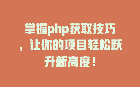 掌握php获取技巧,让你的项目轻松跃升新高度! 一