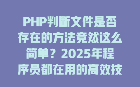 PHP判断文件是否存在的方法竟然这么简单?2025年程序员都在用的高效技巧曝光 一