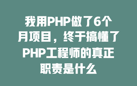 我用PHP做了6个月项目,终于搞懂了PHP工程师的真正职责是什么 一