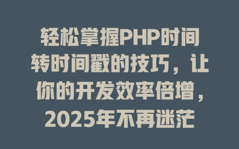 轻松掌握PHP时间转时间戳的技巧，让你的开发效率倍增，2025年不再迷茫！-SEO论坛-分享经验-东莞市快语信息咨询有限公司