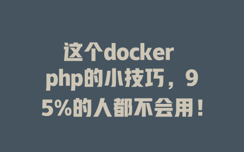这个docker php的小技巧,95%的人都不会用! 一