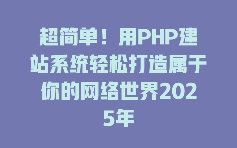 超简单!用PHP建站系统轻松打造属于你的网络世界2025年 一