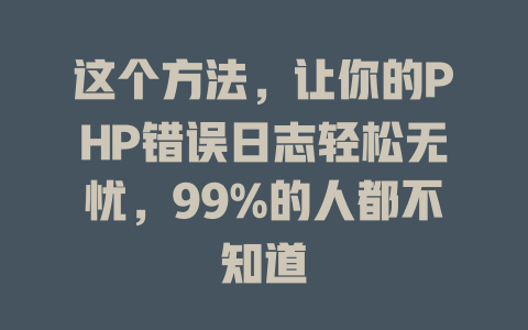 这个方法,让你的PHP错误日志轻松无忧,99%的人都不知道 一