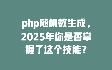 php随机数生成,2025年你是否掌握了这个技能? 一