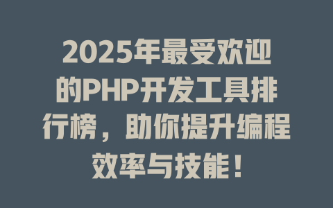 2025年最受欢迎的PHP开发工具排行榜，助你提升编程效率与技能！-SEO论坛-分享经验-东莞市快语信息咨询有限公司