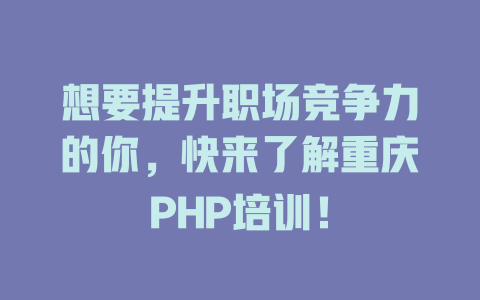 想要提升职场竞争力的你，快来了解重庆PHP培训！ 一