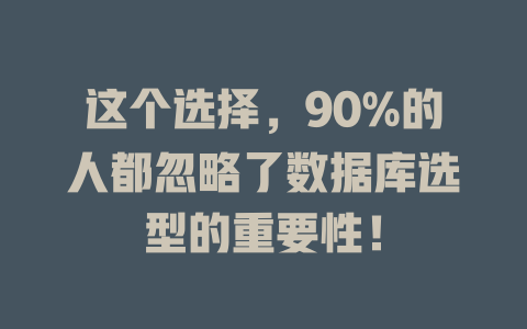 这个选择,90%的人都忽略了数据库选型的重要性! 一