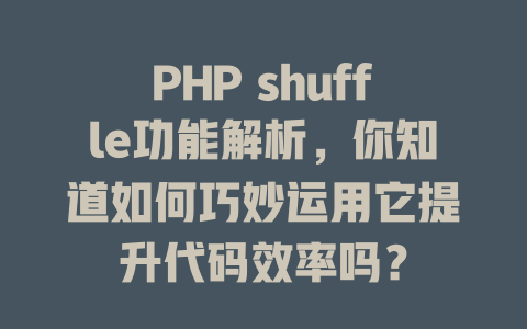 PHP shuffle功能解析，你知道如何巧妙运用它提升代码效率吗？-SEO论坛-分享经验-东莞市快语信息咨询有限公司