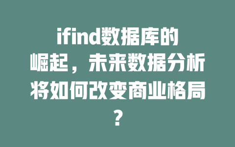 ifind数据库的崛起,未来数据分析将如何改变商业格局? 一