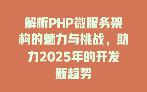 解析PHP微服务架构的魅力与挑战,助力2025年的开发新趋势 一